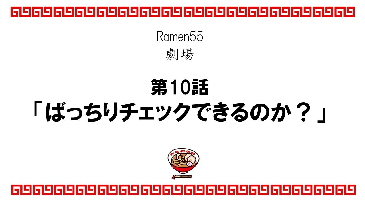 Ramen55劇場 第10話「ばっちりチェックできるのか？」1