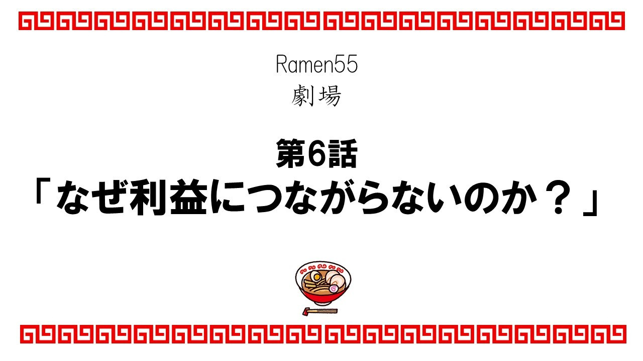 Ramen55劇場 第5話「なぜ利益につながらないのか？」1