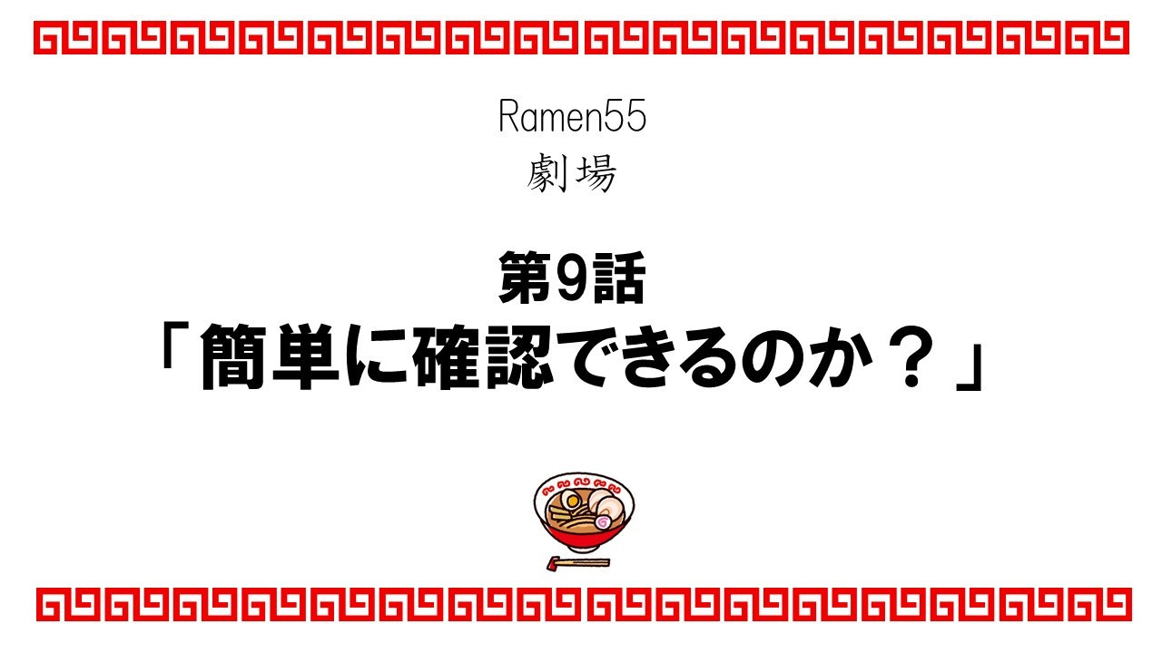 Ramen55劇場 第9話「簡単に確認できるのか？」1