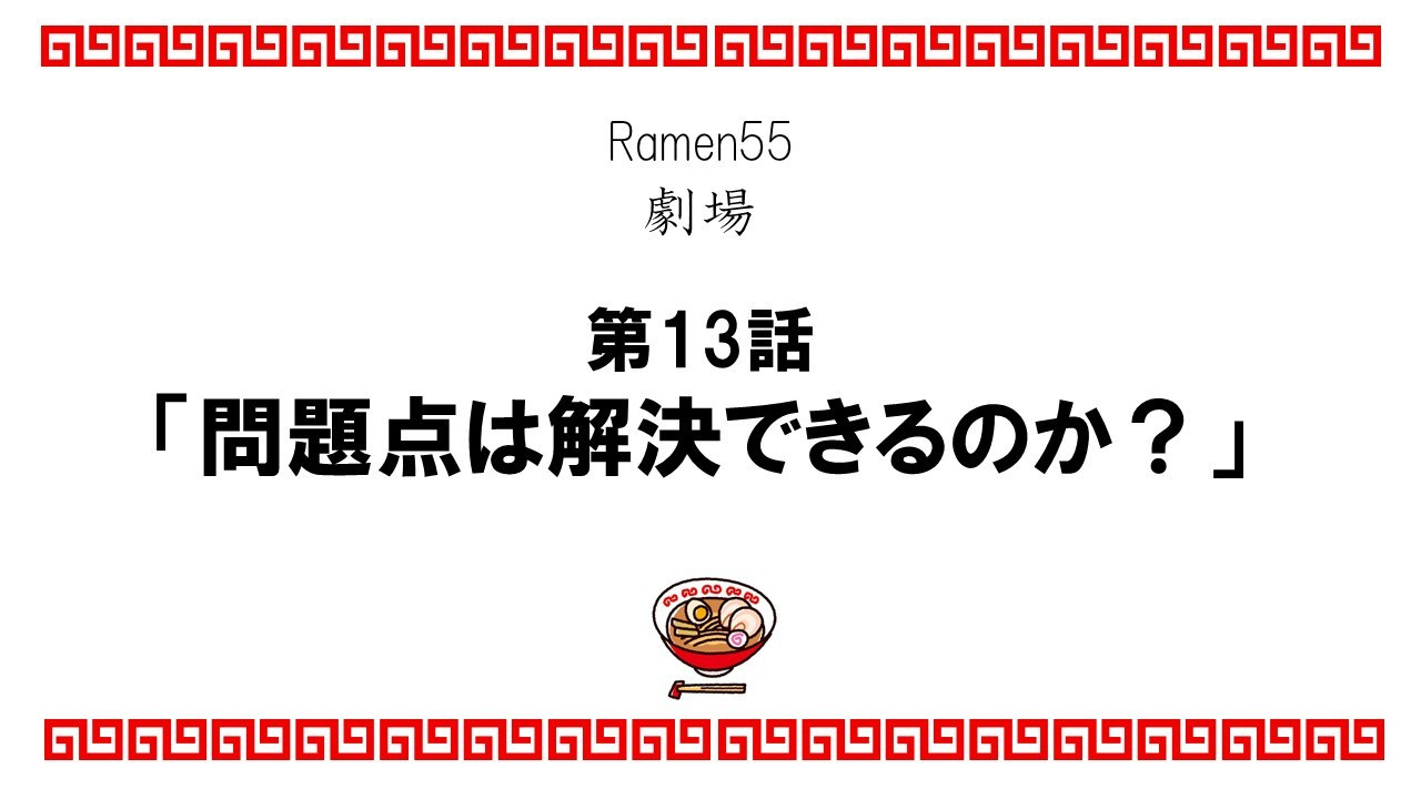 Ramen55劇場 第13話「問題点は解決できるのか？」1